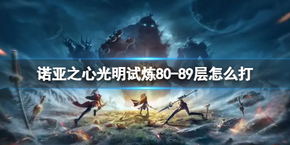诺亚之心光明试炼80-89层怎么打 80-89层通关攻略