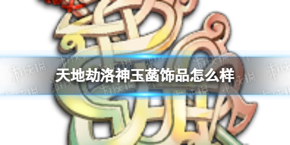 天地劫洛神玉菡饰品怎么样 天地劫洛神玉菡效果介绍