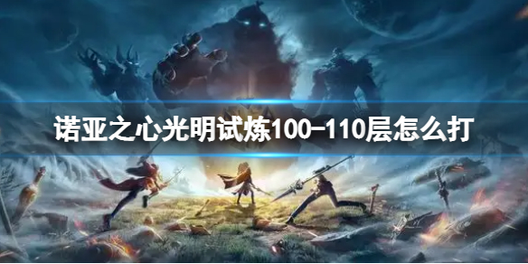 诺亚之心光明试炼100-110层怎么打 100-110层通关攻略