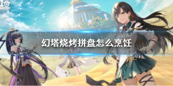 幻塔烧烤拼盘怎么烹饪 幻塔烧烤拼盘食谱