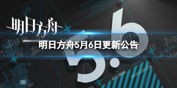 明日方舟5月6日更新公告 明日方舟愚人号活动问题修复