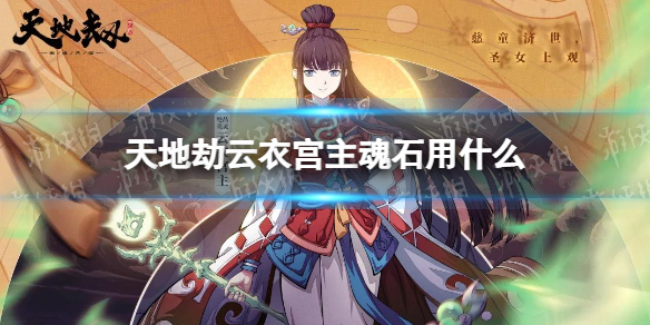天地劫云衣宫主魂石用什么 天地劫云衣宫主魂石搭配推荐