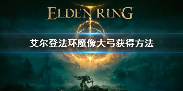 《艾尔登法环》魔像大弓怎么获得 魔像大弓获得方法
