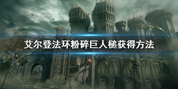 《艾尔登法环》粉碎巨人槌哪里获得 粉碎巨人槌获得方法