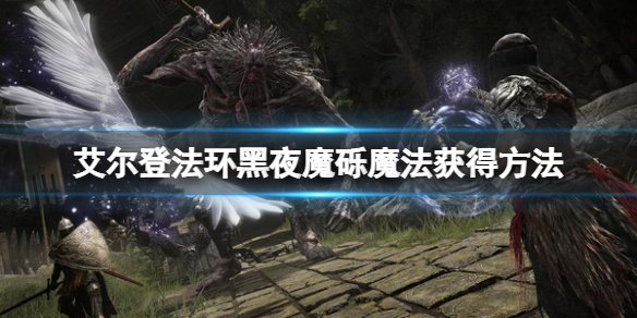 《艾尔登法环》黑夜魔砾魔法怎么获得？黑夜魔砾魔法获得方法