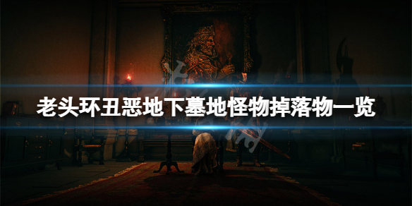 《艾尔登法环》丑恶地下墓地怪物掉落什么？丑恶地下墓地怪物掉落物一览
