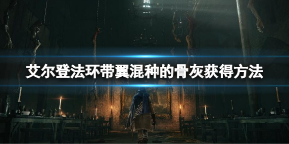 《艾尔登法环》带翼混种的骨灰怎么获得？带翼混种的骨灰获得方法