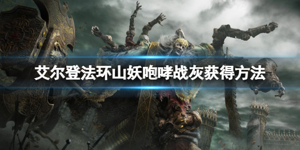 《艾尔登法环》山妖咆哮战灰在哪？山妖咆哮战灰获得方法