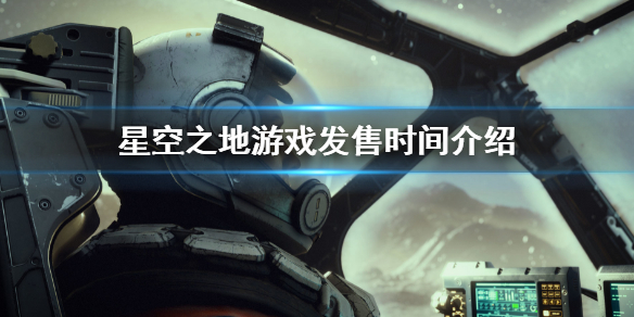 《星空之地》游戏发售日介绍 游戏发售时间介绍