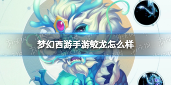 梦幻西游手游蛟龙怎么样 梦幻西游手游蛟龙技能介绍