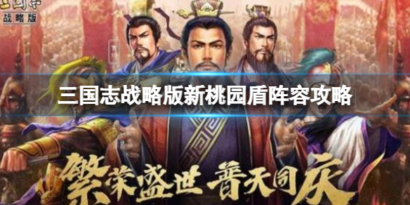三国志战略版新桃园盾阵容攻略 三国志战略版刘备张飞关羽阵容怎么玩