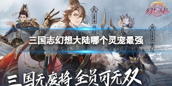 三国志幻想大陆哪个灵宠最强 三国志幻想大陆全灵宠测评排行攻略