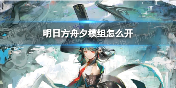 明日方舟夕模组怎么开 明日方舟夕模组任务攻略