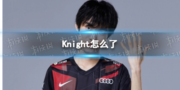 Knight怎么了 电竞选手Knight前女友发长文曝光