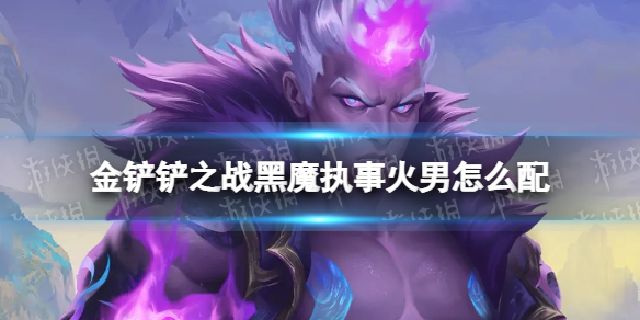 金铲铲之战黑魔执事火男怎么配 金铲铲之战黑魔执事火男阵容搭配推荐