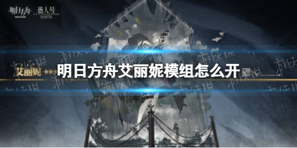 明日方舟艾丽妮模组怎么开 明日方舟艾丽妮模组任务攻略