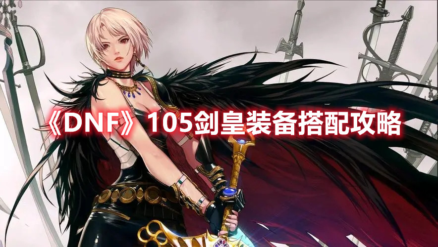 《DNF》105剑皇装备搭配攻略
