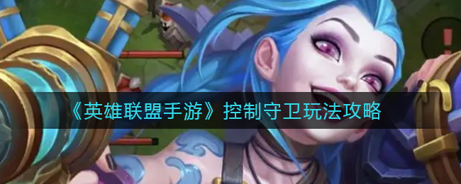 《英雄联盟手游》控制守卫玩法攻略