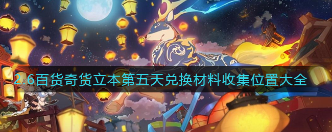 《原神》2.6百货奇货立本第五天兑换材料收集位置大全