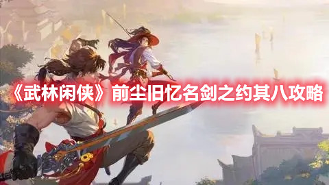 《武林闲侠》前尘旧忆名剑之约其八攻略