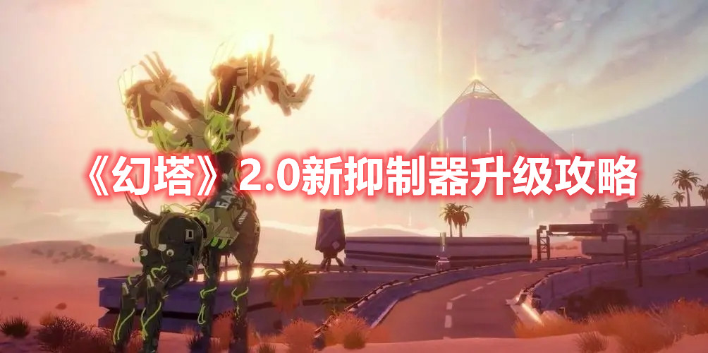 《幻塔》2.0新抑制器升级攻略