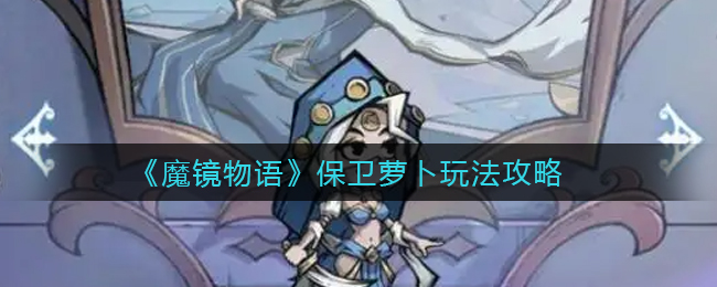 《魔镜物语》保卫萝卜玩法攻略