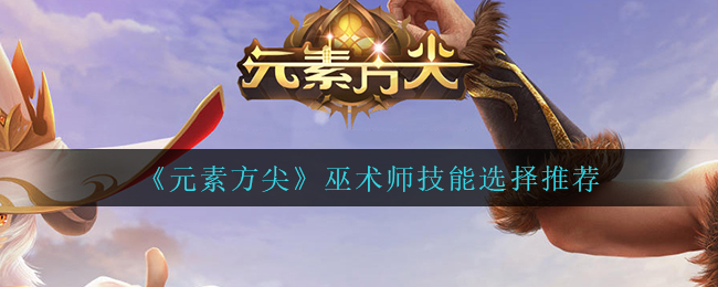 《元素方尖》巫术师技能选择推荐