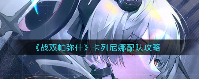 《战双帕弥什》卡列尼娜配队攻略