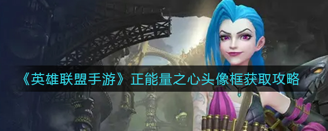 《英雄联盟手游》正能量之心头像框获取攻略