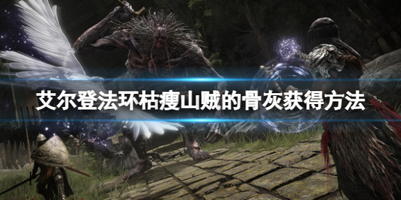《艾尔登法环》枯瘦山贼的骨灰在哪里？枯瘦山贼骨灰获得方法