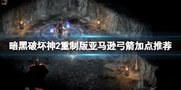 《暗黑破坏神2重制版》亚马逊弓箭怎么加点？亚马逊弓箭加点推荐