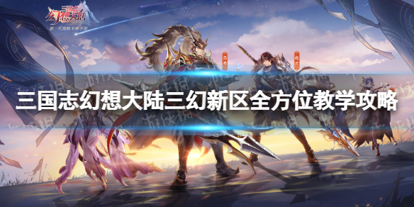 三国志幻想大陆三幻新区新手怎么玩 三国志幻想大陆三幻新区全方位教学攻略