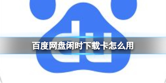 百度网盘闲时下载卡怎么用 闲时下载卡使用方法