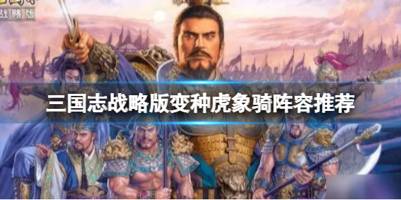 三国志战略版变种虎象骑阵容推荐 三国志战略版甘宁周泰太史慈阵容搭配