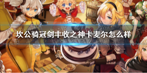 坎公骑冠剑丰收之神卡麦尔怎么样 坎公骑冠剑丰收之神卡麦尔介绍