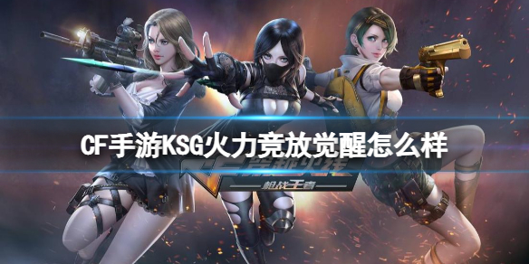 CF手游KSG火力竞放觉醒怎么样 CF手游KSG火力竞放觉醒评测
