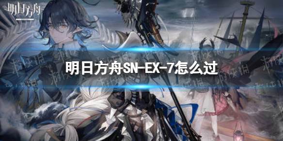 明日方舟SN-EX-7怎么过 SN-EX-7突袭挂机阵容