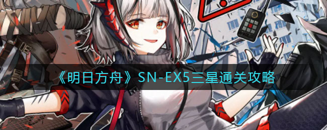 《明日方舟》SN-EX5三星通关攻略