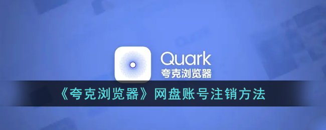 《夸克浏览器》网盘账号注销方法