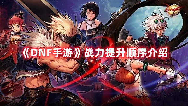 《DNF手游》战力提升顺序介绍
