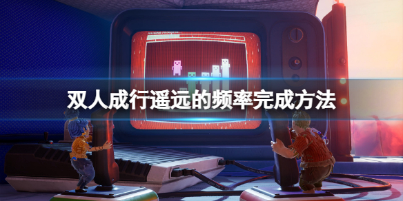《双人成行》遥远的频率怎么做？遥远的频率完成方法