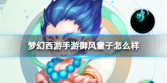 梦幻西游手游御风童子怎么样 梦幻西游手游御风童子技能介绍