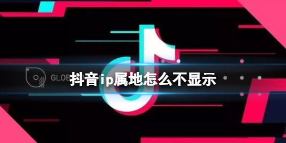 抖音ip属地怎么不显示 抖音ip属地关闭显示介绍