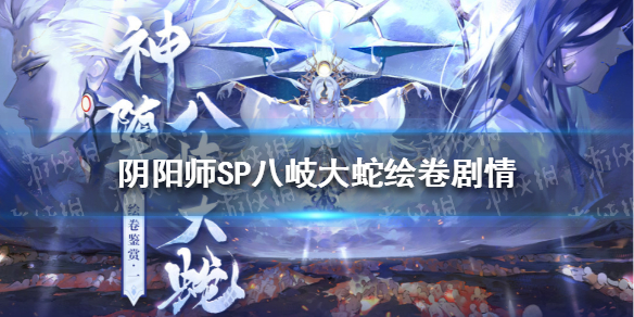 阴阳师SP八岐大蛇绘卷剧情 阴阳师新式神神堕八岐大蛇绘卷故事汇总_第一章