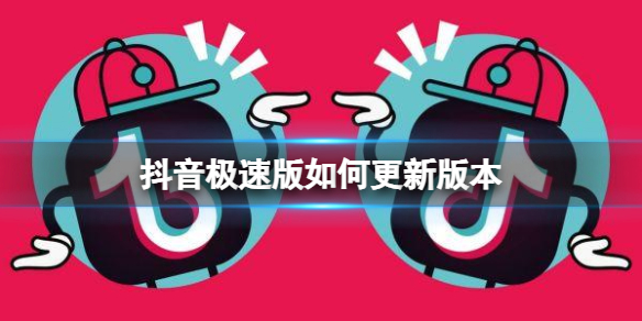 抖音极速版如何更新版本 抖音最新版更新方法