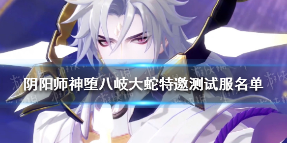 阴阳师神堕八岐大蛇特邀测试服名单 阴阳师5月11日特邀测试服名单