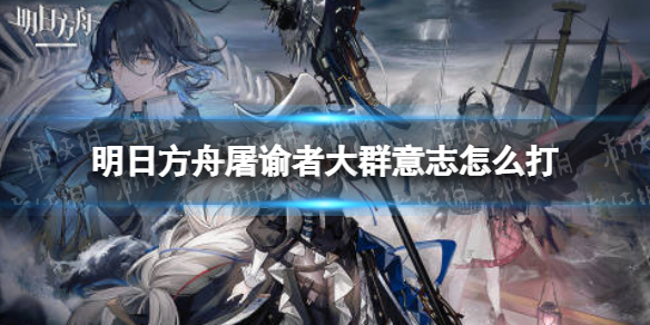 明日方舟屠谕者大群意志怎么打 三周年BOSS屠谕者介绍