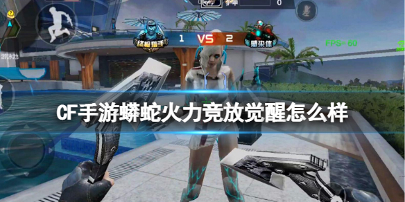 CF手游蟒蛇火力竞放觉醒怎么样 CF手游蟒蛇火力竞放觉醒评测