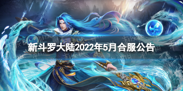 新斗罗大陆2022年5月合服公告 新斗罗大陆5月最新合服公告