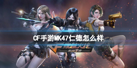 CF手游MK47仁德怎么样 CF手游MK47仁德武器评测